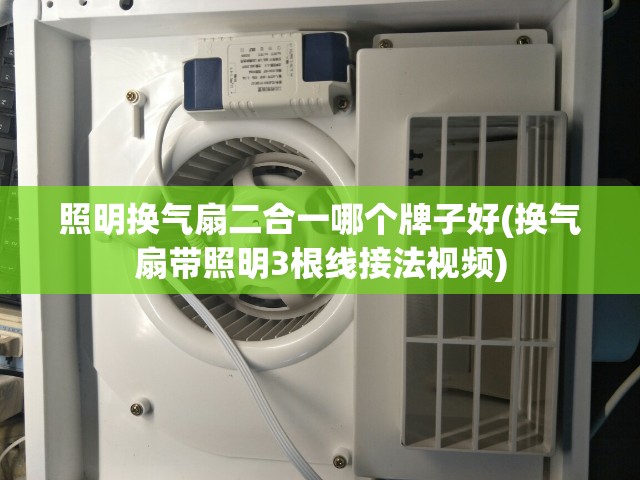 照明换气扇二合一哪个牌子好(换气扇带照明3根线接法视频)