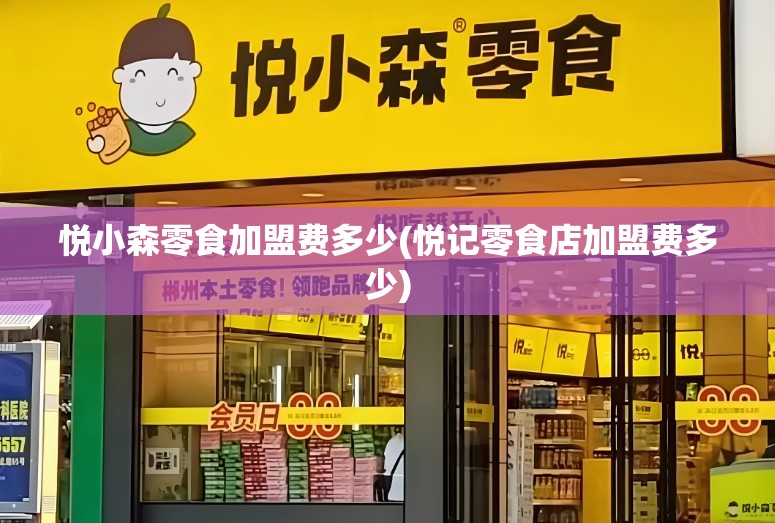 悦小森零食加盟费多少(悦记零食店加盟费多少) 悦小森零食加盟费多少(悦记零食店加盟费多少)