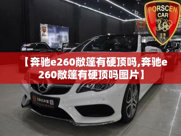 【奔驰e260敞篷有硬顶吗,奔驰e260敞篷有硬顶吗图片】