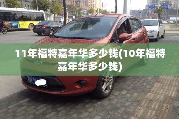 11年福特嘉年华多少钱(10年福特嘉年华多少钱)