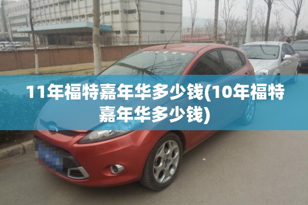 11年福特嘉年华多少钱(10年福特嘉年华多少钱)