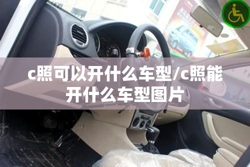 c照可以开什么车型/c照能开什么车型图片
