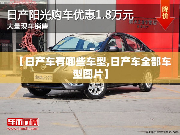 【日产车有哪些车型,日产车全部车型图片】 【日产车有哪些车型,日产车全部车型图片】