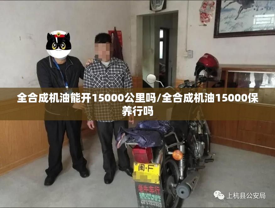 全合成机油能开15000公里吗/全合成机油15000保养行吗