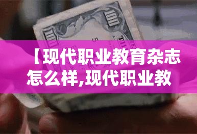 【现代职业教育杂志怎么样,现代职业教育杂志审稿要多久】