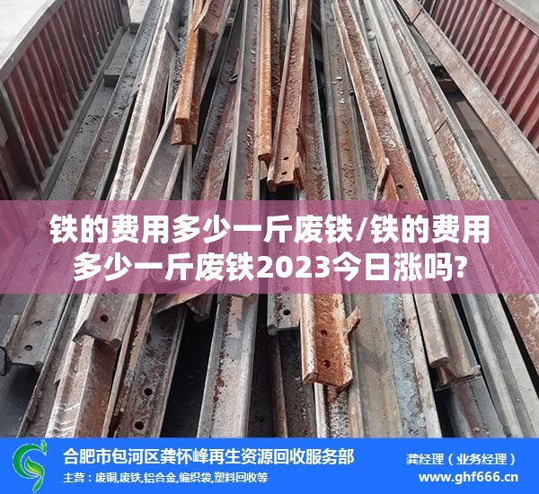 铁的费用多少一斤废铁/铁的费用多少一斤废铁2023今日涨吗?