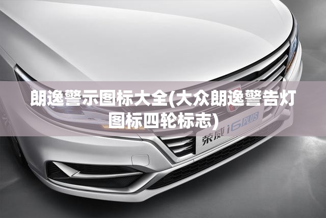 朗逸警示图标大全(大众朗逸警告灯图标四轮标志) 朗逸警示图标大全(大众朗逸警告灯图标四轮标志)