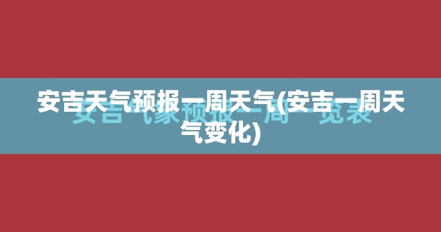 安吉天气预报一周天气(安吉一周天气变化)