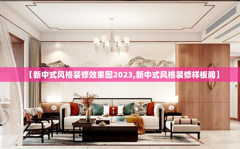 【新中式风格装修效果图2023,新中式风格装修样板间】 【新中式风格装修效果图2023,新中式风格装修样板间】