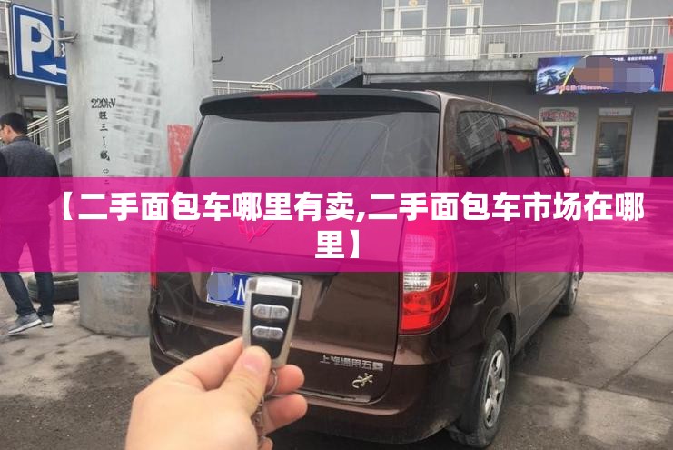 【二手面包车哪里有卖,二手面包车市场在哪里】