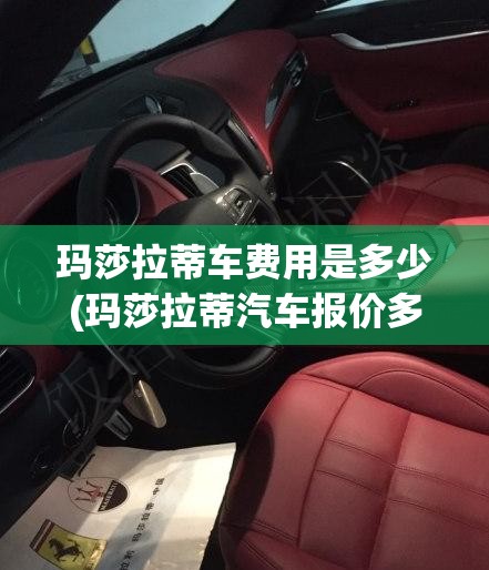 玛莎拉蒂车费用是多少(玛莎拉蒂汽车报价多少钱)