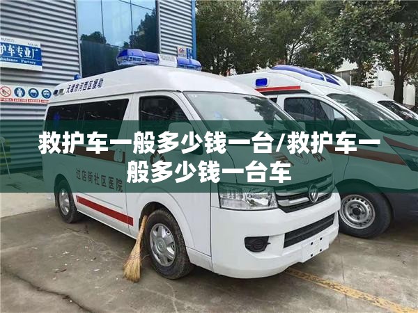 救护车一般多少钱一台/救护车一般多少钱一台车