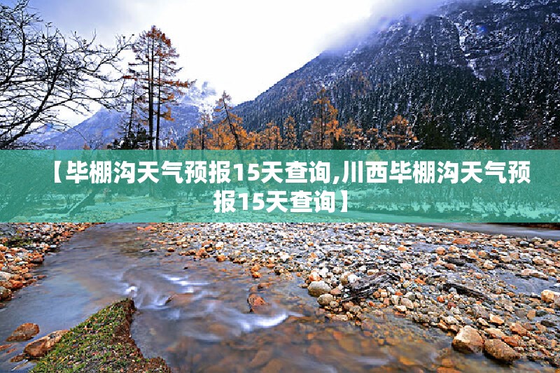 【毕棚沟天气预报15天查询,川西毕棚沟天气预报15天查询】