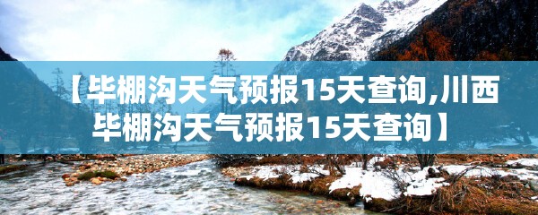 【毕棚沟天气预报15天查询,川西毕棚沟天气预报15天查询】