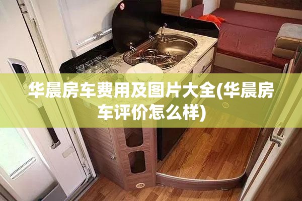 华晨房车费用及图片大全(华晨房车评价怎么样)