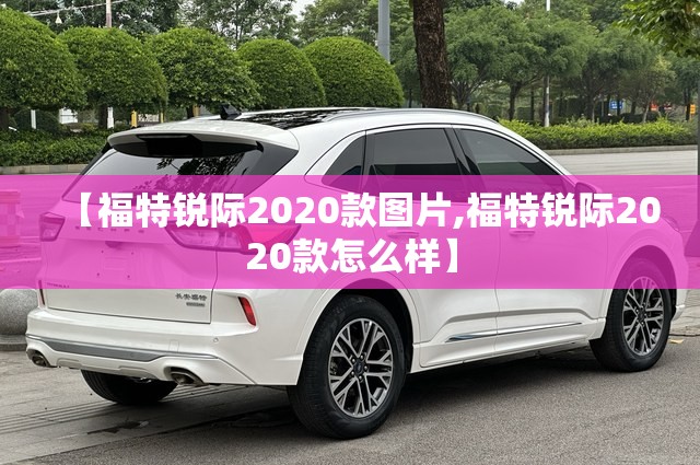 【福特锐际2020款图片,福特锐际2020款怎么样】