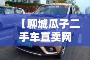 【聊城瓜子二手车直卖网官方网站,瓜子 二手车直卖网电话是多少】 【聊城瓜子二手车直卖网官方网站,瓜子 二手车直卖网电话是多少】