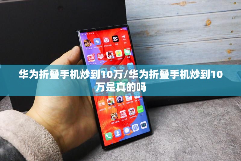 华为折叠手机炒到10万/华为折叠手机炒到10万是真的吗