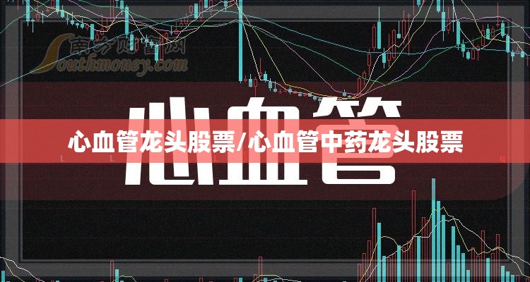 心血管龙头股票/心血管中药龙头股票