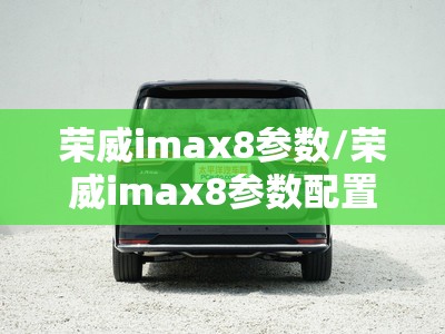 荣威imax8参数/荣威imax8参数配置表