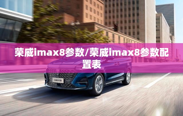 荣威imax8参数/荣威imax8参数配置表