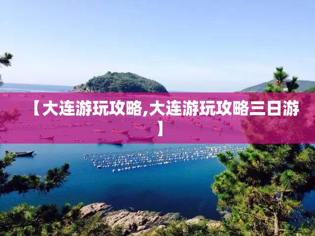【大连游玩攻略,大连游玩攻略三日游】