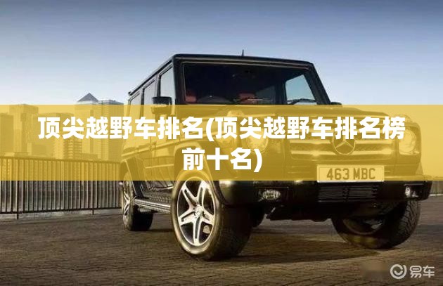 顶尖越野车排名(顶尖越野车排名榜前十名)