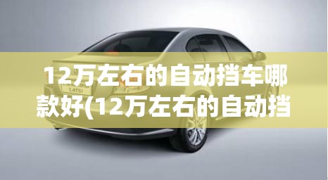 12万左右的自动挡车哪款好(12万左右的自动挡车哪款好一点)