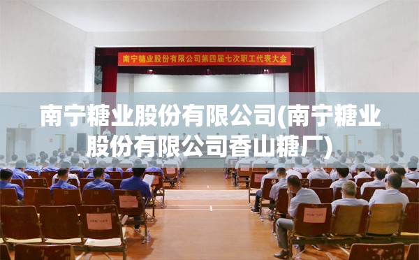 南宁糖业股份有限公司(南宁糖业股份有限公司香山糖厂)