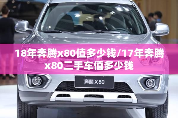 18年奔腾x80值多少钱/17年奔腾x80二手车值多少钱 18年奔腾x80值多少钱/17年奔腾x80二手车值多少钱