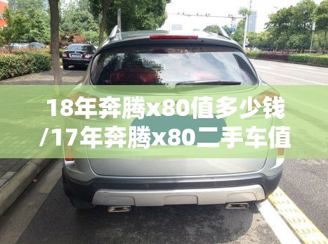18年奔腾x80值多少钱/17年奔腾x80二手车值多少钱 18年奔腾x80值多少钱/17年奔腾x80二手车值多少钱