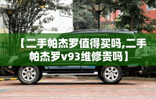 【二手帕杰罗值得买吗,二手帕杰罗v93维修贵吗】
