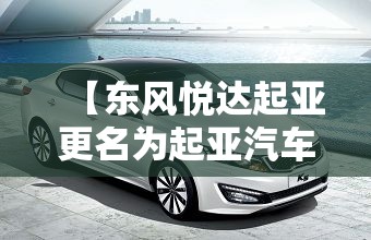 【东风悦达起亚更名为起亚汽车,东风悦达起亚汽车有限公司地址】