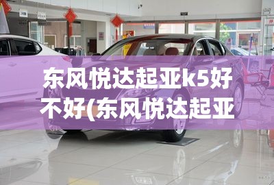 东风悦达起亚k5好不好(东风悦达起亚k5二手车值得买吗)