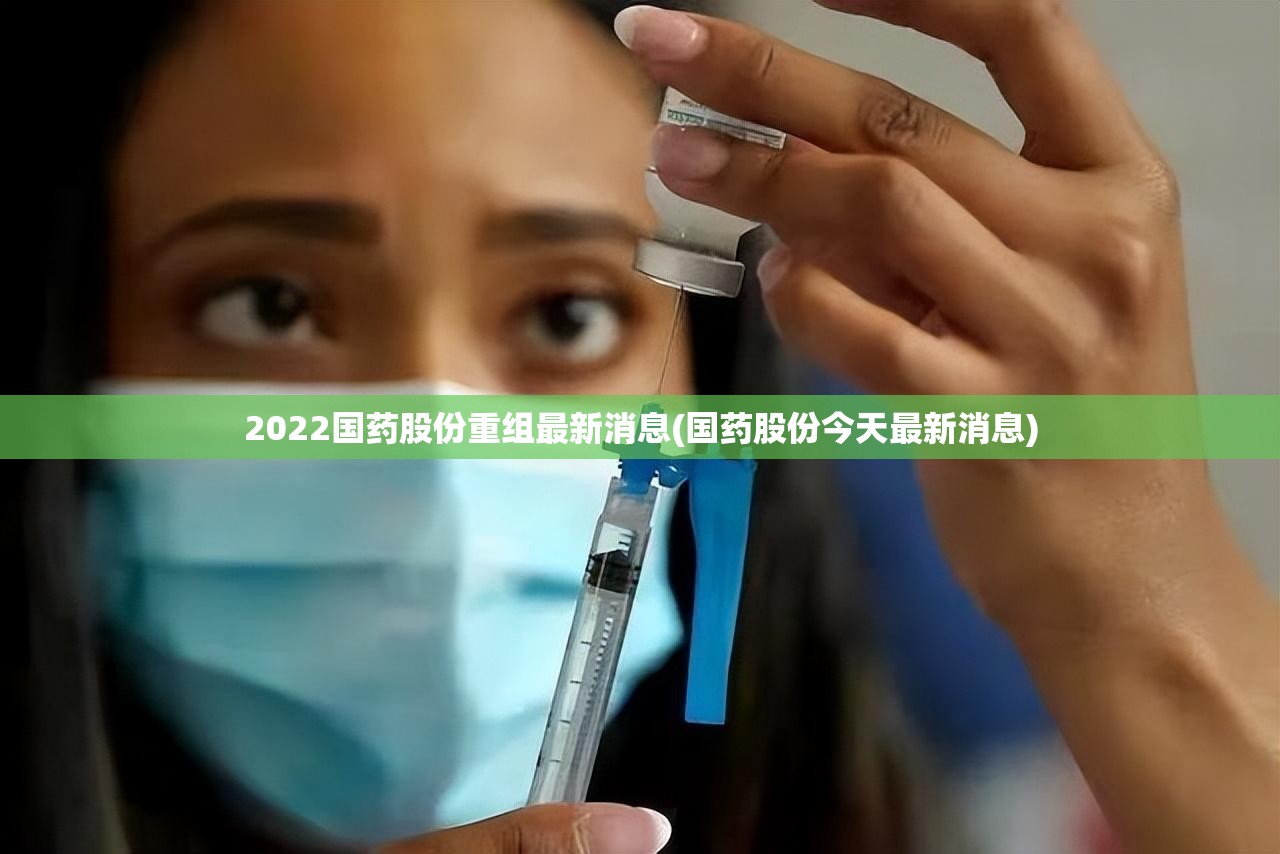 2022国药股份重组最新消息(国药股份今天最新消息)
