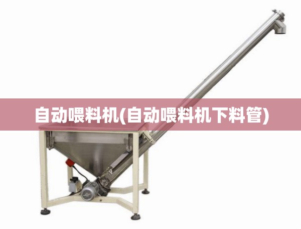 自动喂料机(自动喂料机下料管) 自动喂料机(自动喂料机下料管)