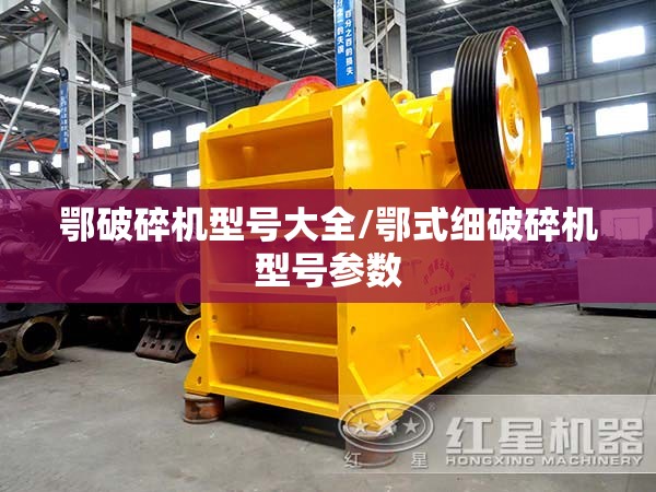 鄂破碎机型号大全/鄂式细破碎机型号参数 鄂破碎机型号大全/鄂式细破碎机型号参数