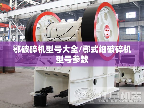 鄂破碎机型号大全/鄂式细破碎机型号参数 鄂破碎机型号大全/鄂式细破碎机型号参数