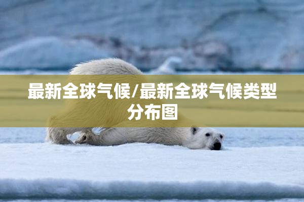最新全球气候/最新全球气候类型分布图