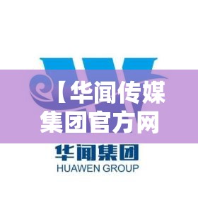 【华闻传媒集团官方网站,华闻传媒有多少子公司】