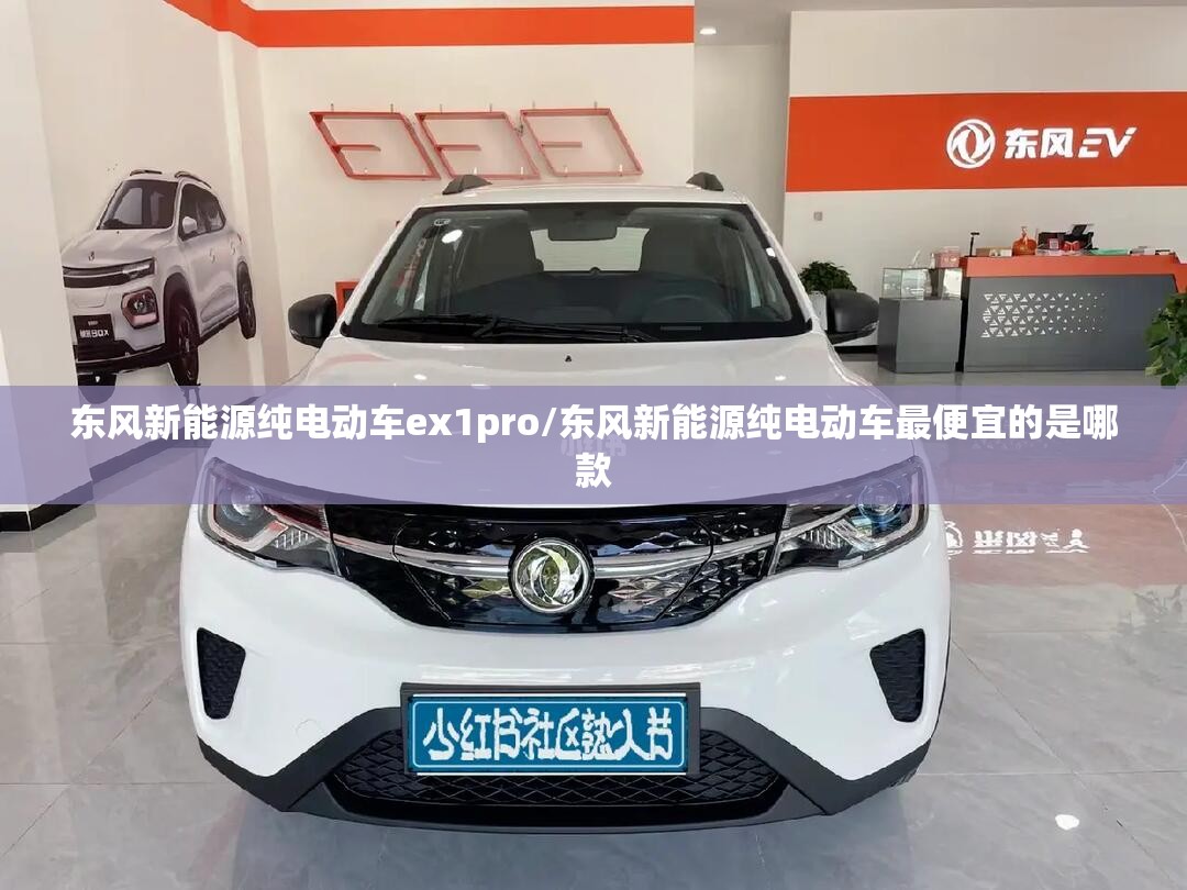 东风新能源纯电动车ex1pro/东风新能源纯电动车最便宜的是哪款 东风新能源纯电动车ex1pro/东风新能源纯电动车最便宜的是哪款