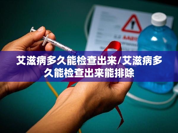 艾滋病多久能检查出来/艾滋病多久能检查出来能排除 艾滋病多久能检查出来/艾滋病多久能检查出来能排除