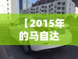 【2015年的马自达3值多少钱,2015款马自达能卖多少钱】 【2015年的马自达3值多少钱,2015款马自达能卖多少钱】
