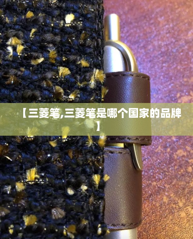 【三菱笔,三菱笔是哪个国家的品牌】