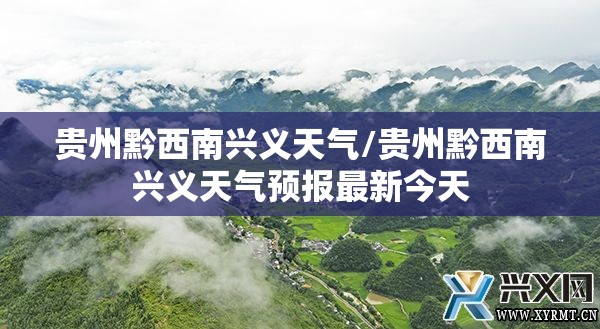 贵州黔西南兴义天气/贵州黔西南兴义天气预报最新今天
