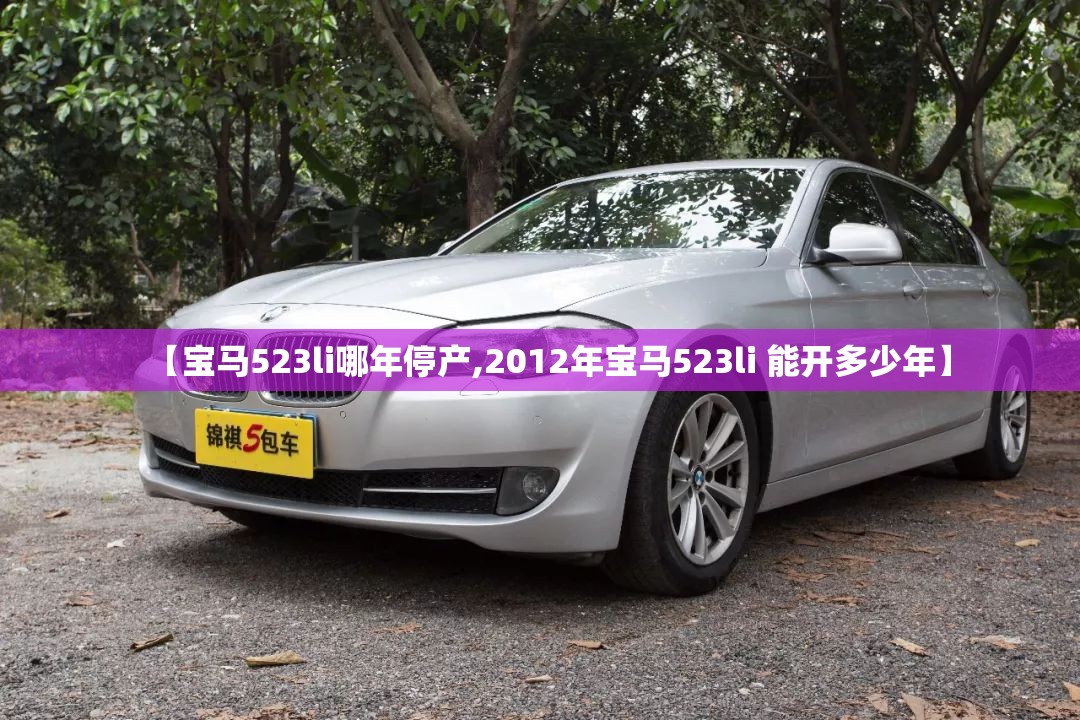 【宝马523li哪年停产,2012年宝马523li 能开多少年】