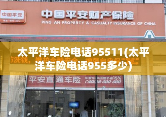 太平洋车险电话95511(太平洋车险电话955多少)