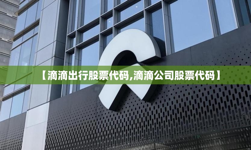 【滴滴出行股票代码,滴滴公司股票代码】