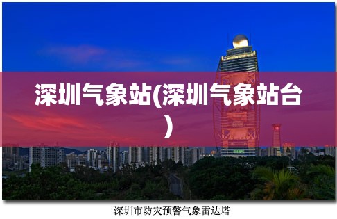 深圳气象站(深圳气象站台) 深圳气象站(深圳气象站台)
