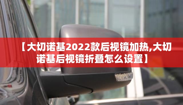 【大切诺基2022款后视镜加热,大切诺基后视镜折叠怎么设置】
